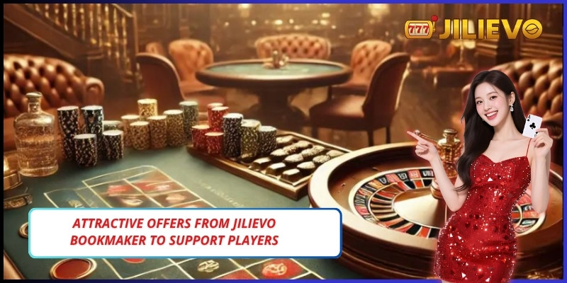 Attractive offers from Jilievo bookmaker to support players to the maximum